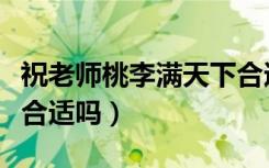 祝老师桃李满天下合适吗（祝老师桃李满天下合适吗）