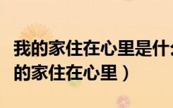 我的家住在心里是什么歌歌词是什么意思（我的家住在心里）