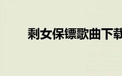 剩女保镖歌曲下载（剩女保镖歌曲）