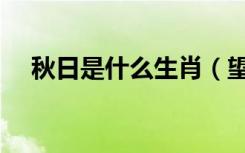 秋日是什么生肖（望秋先零是什么生肖）