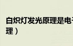 白炽灯发光原理是电子跃迁吗（白炽灯发光原理）
