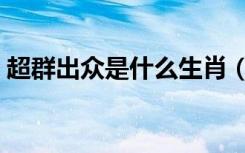 超群出众是什么生肖（超群出众指什么生肖）