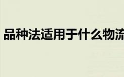 品种法适用于什么物流活动（品种法适用于）
