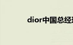 dior中国总经理（dior中国）