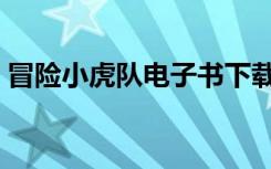 冒险小虎队电子书下载（冒险小虎队电子书）