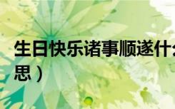 生日快乐诸事顺遂什么意思（诸事顺遂什么意思）