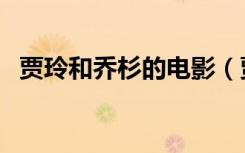 贾玲和乔杉的电影（贾玲乔杉适合演父女）