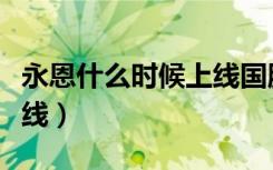 永恩什么时候上线国服手游（永恩什么时候上线）