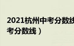 2021杭州中考分数线与录取线（2021杭州中考分数线）
