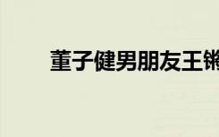 董子健男朋友王锵（董子健男朋友）