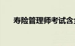 寿险管理师考试含金量（寿险管理师）