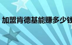 加盟肯德基能赚多少钱（加盟肯德基赚钱吗）