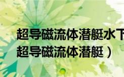 超导磁流体潜艇水下噪音30分贝是真的吗（超导磁流体潜艇）
