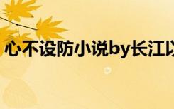 心不设防小说by长江以南txt（心不设防txt）