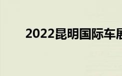 2022昆明国际车展（昆明国际车展）
