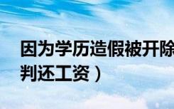 因为学历造假被开除,工资给么（学历造假被判还工资）