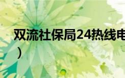 双流社保局24热线电话（社保局24热线电话）