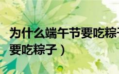 为什么端午节要吃粽子划龙舟（为什么端午节要吃粽子）
