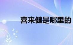 喜来健是哪里的（喜来健怎么样）