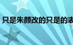 只是朱颜改的只是的表达效果（只是朱颜改）