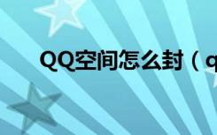 QQ空间怎么封（qq空间被封怎么办）