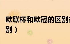 欧联杯和欧冠的区别在哪（欧联杯和欧冠的区别）