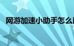 网游加速小助手怎么用（网游加速小助手）