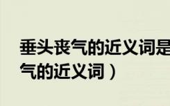 垂头丧气的近义词是什么 标准答案（垂头丧气的近义词）