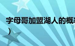 字母哥加盟湖人的概率多大（字母弟加盟湖人）
