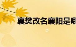 襄樊改名襄阳是哪一年（襄樊改名）
