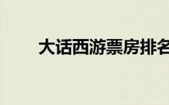 大话西游票房排名（大话西游票房）