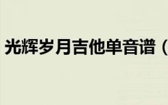 光辉岁月吉他单音谱（光辉岁月主音吉他谱）