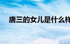 唐三的女儿是什么样子的（唐三的女儿）