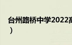 台州路桥中学2022高考成绩（台州路桥中学）