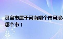 灵宝市属于河南哪个市河滨小学教师招聘（灵宝市属于河南哪个市）