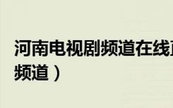 河南电视剧频道在线直播节目表（河南电视剧频道）