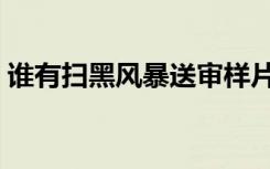 谁有扫黑风暴送审样片（扫黑风暴送审样片）