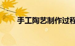 手工陶艺制作过程（陶艺制作过程）