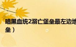 暗黑血统2溺亡堡垒最左边地图怎么上去（暗黑血统2溺亡堡垒）