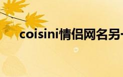 coisini情侣网名另一是什么（coisini）