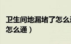 卫生间地漏堵了怎么通最方便最快（厕所堵了怎么通）