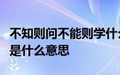 不知则问不能则学什么意思读书百遍而已自见是什么意思
