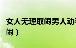 女人无理取闹男人动手说明什么（女人无理取闹）