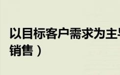 以目标客户需求为主导的写字楼销售（写字楼销售）