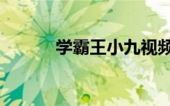 学霸王小九视频（学霸王小九）