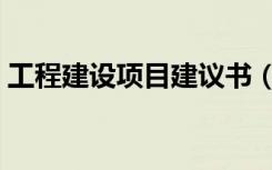 工程建设项目建议书（工程项目建议书范文）