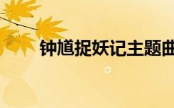钟馗捉妖记主题曲（捉妖记主题曲）
