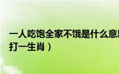 一人吃饱全家不饿是什么意思打一生肖（一人吃饱全家不饿打一生肖）