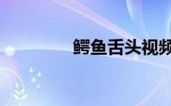 鳄鱼舌头视频（鳄鱼舌头）