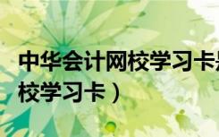 中华会计网校学习卡是干什么的（中华会计网校学习卡）